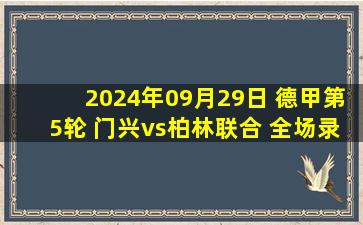 2024年09月29日 德甲第5轮 门兴vs柏林联合 全场录像